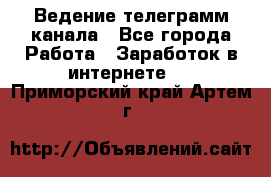Ведение телеграмм канала - Все города Работа » Заработок в интернете   . Приморский край,Артем г.